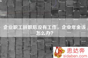 企业职工辞职后没有工作，企业年金该怎么办？