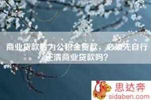 商业贷款转为公积金贷款，必须先自行还清商业贷款吗？