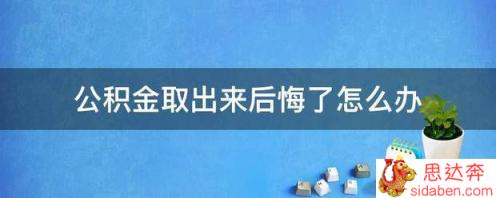 公积金取出来后悔了怎么办