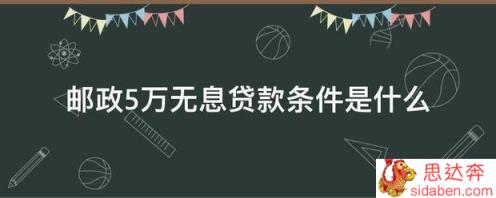 邮政5万无息贷款条件是什么