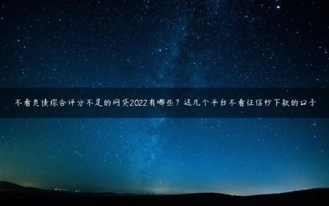 不看负债综合评分不足的网贷2022有哪些？这几个平台不看征信秒下款的口子