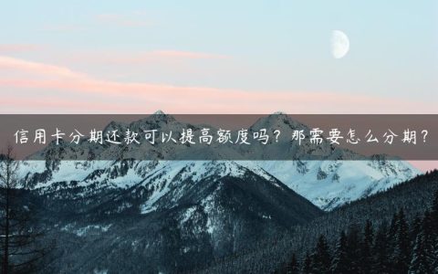 信用卡分期还款可以提高额度吗？那需要怎么分期？