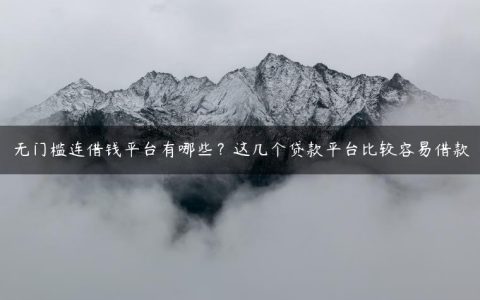 无门槛连借钱平台有哪些？这几个贷款平台比较容易借款