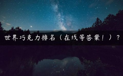 世界巧克力排名（在线等答案！）？