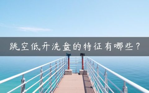 跳空低开洗盘的特征有哪些？