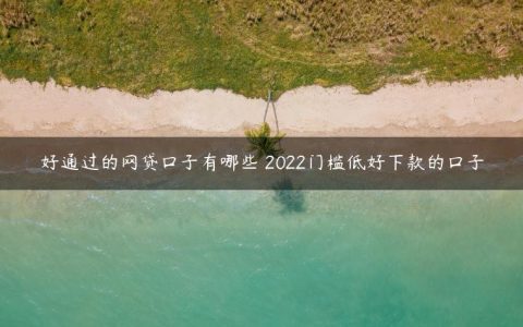 好通过的网贷口子有哪些 2022门槛低好下款的口子