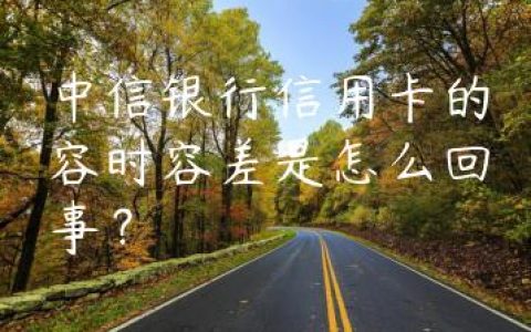 中信银行信用卡的容时容差是怎么回事？