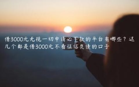 借3000元无视一切申请必下款的平台有哪些？这几个都是借3000元不看征信负债的口子