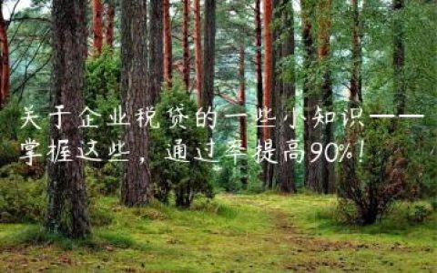 关于企业税贷的一些小知识——掌握这些，通过率提高90%！