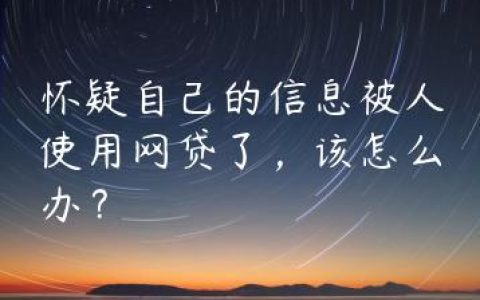 怀疑自己的信息被人使用网贷了，该怎么办？