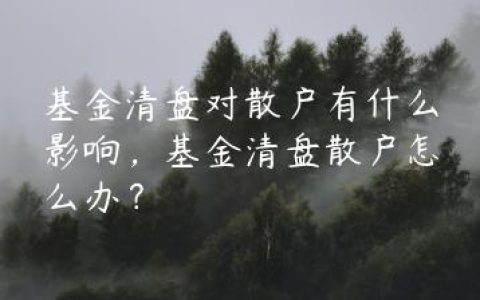 基金清盘对散户有什么影响，基金清盘散户怎么办？