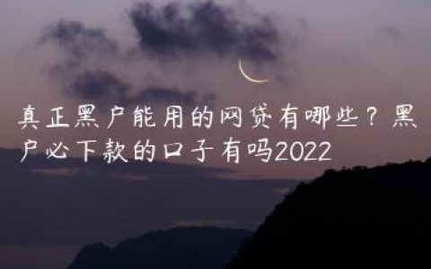 真正黑户能用的网贷有哪些？黑户必下款的口子有吗2022