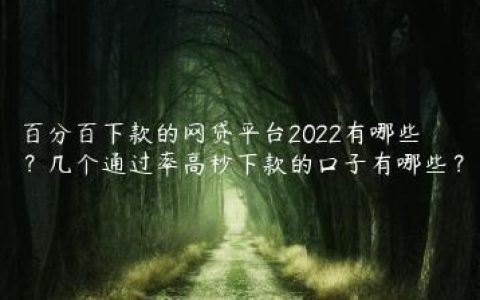 百分百下款的网贷平台2022有哪些？几个通过率高秒下款的口子有哪些？