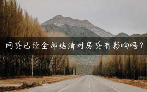 网贷已经全部结清对房贷有影响吗？