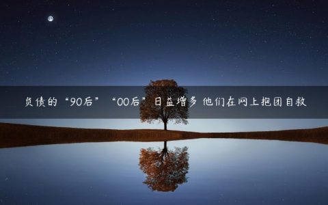 负债的“90后”“00后”日益增多 他们在网上抱团自救