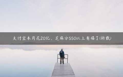 支付宝本月花20亿，芝麻分550以上有福了(转载)