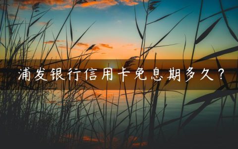 浦发银行信用卡免息期多久？