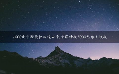 1000元小额贷款必过口子,小额借款1000元马上放款