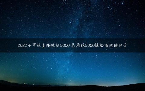 2022不审核直接放款5000 急用钱5000轻松借款的口子