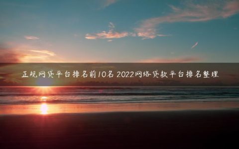 正规网贷平台排名前10名 2022网络贷款平台排名整理