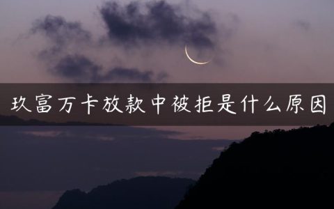 玖富万卡放款中被拒是什么原因