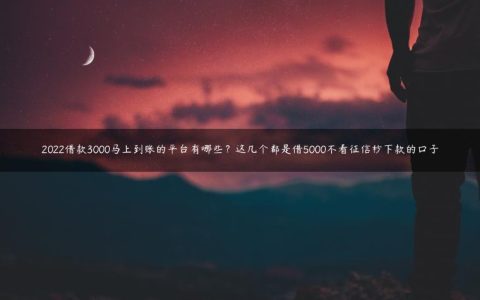 2022借款3000马上到账的平台有哪些？这几个都是借5000不看征信秒下款的口子