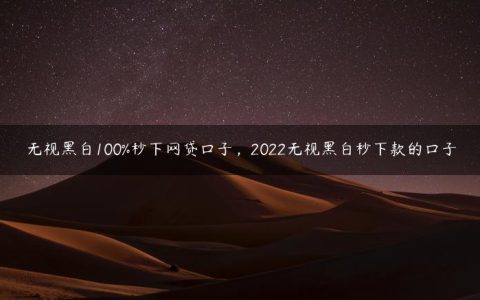 无视黑白100%秒下网贷口子，2022无视黑白秒下款的口子