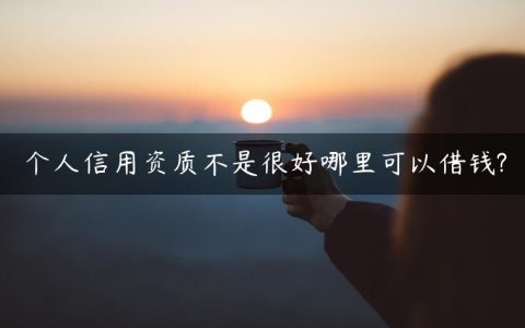 个人信用资质不是很好哪里可以借钱?