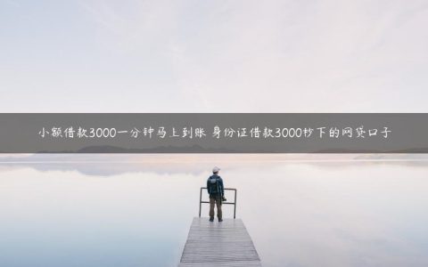 小额借款3000一分钟马上到账 身份证借款3000秒下的网贷口子