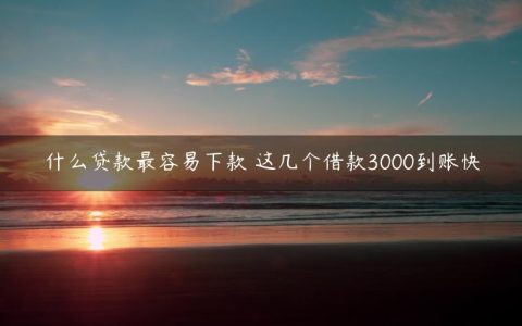 什么贷款最容易下款 这几个借款3000到账快