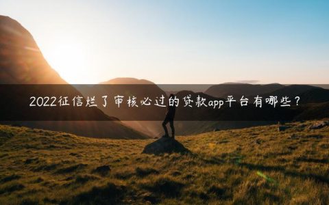 2022征信烂了审核必过的贷款app平台有哪些？