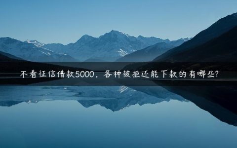 不看征信借款5000，各种被拒还能下款的有哪些?