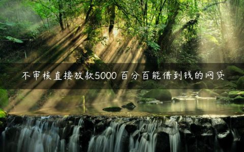 不审核直接放款5000 百分百能借到钱的网贷