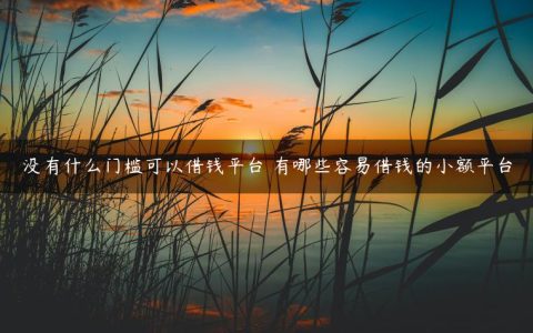 没有什么门槛可以借钱平台 有哪些容易借钱的小额平台