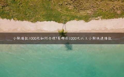 小额借款1000元如何办理?有哪些1000元以上小额快速借款