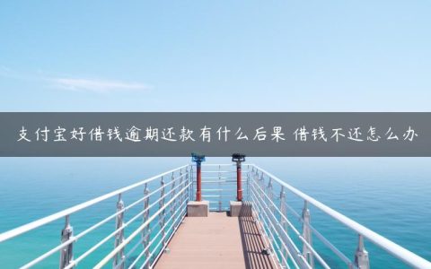 支付宝好借钱逾期还款有什么后果 借钱不还怎么办