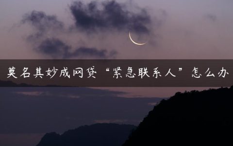 莫名其妙成网贷“紧急联系人”怎么办