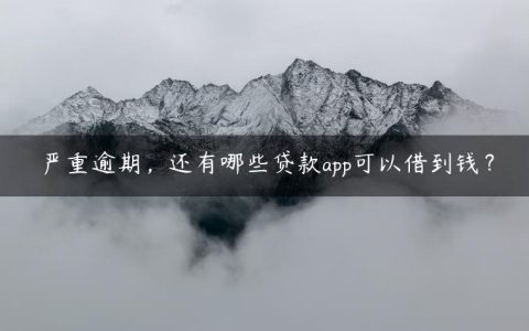 严重逾期，还有哪些贷款app可以借到钱？