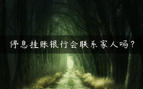 停息挂账银行会联系家人吗？