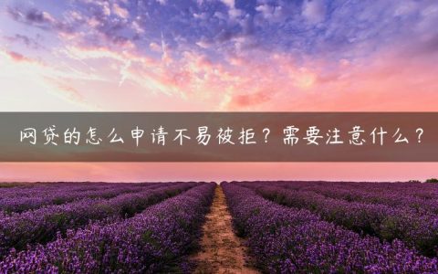 网贷的怎么申请不易被拒？需要注意什么？