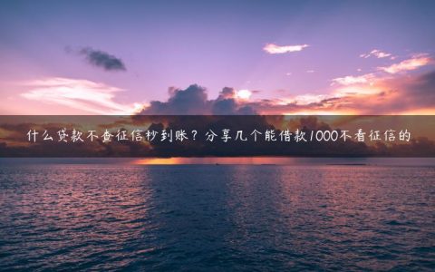 什么贷款不查征信秒到账？分享几个能借款1000不看征信的