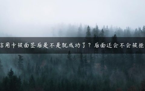 信用卡被面签后是不是就成功了？后面还会不会被拒？