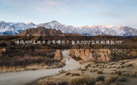 借钱APP正规平台有哪些？盘点2022正规的借款APP