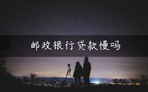 邮政银行贷款慢吗