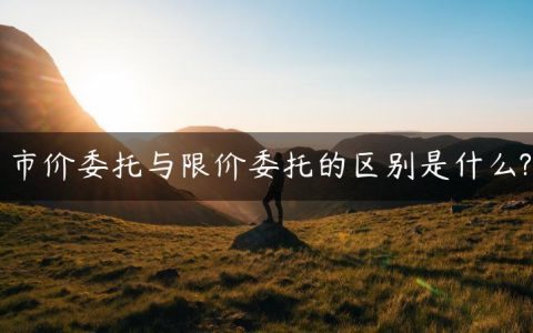 市价委托与限价委托的区别是什么?