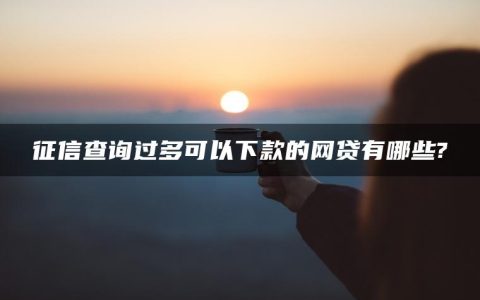 征信查询过多可以下款的网贷有哪些?