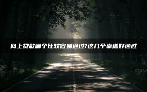 网上贷款哪个比较容易通过?这几个靠谱好通过