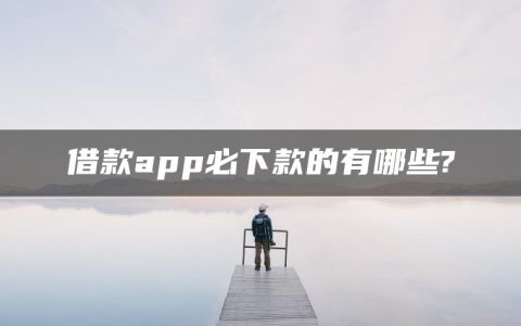 借款app必下款的有哪些?