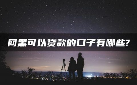 网黑可以贷款的口子有哪些?