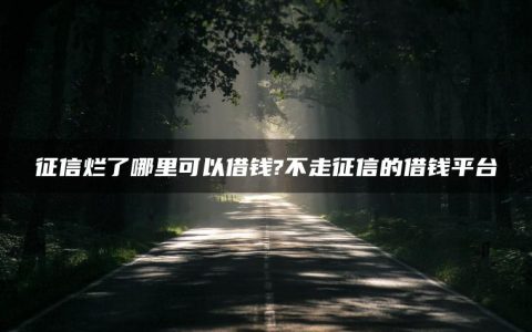 征信烂了哪里可以借钱?不走征信的借钱平台